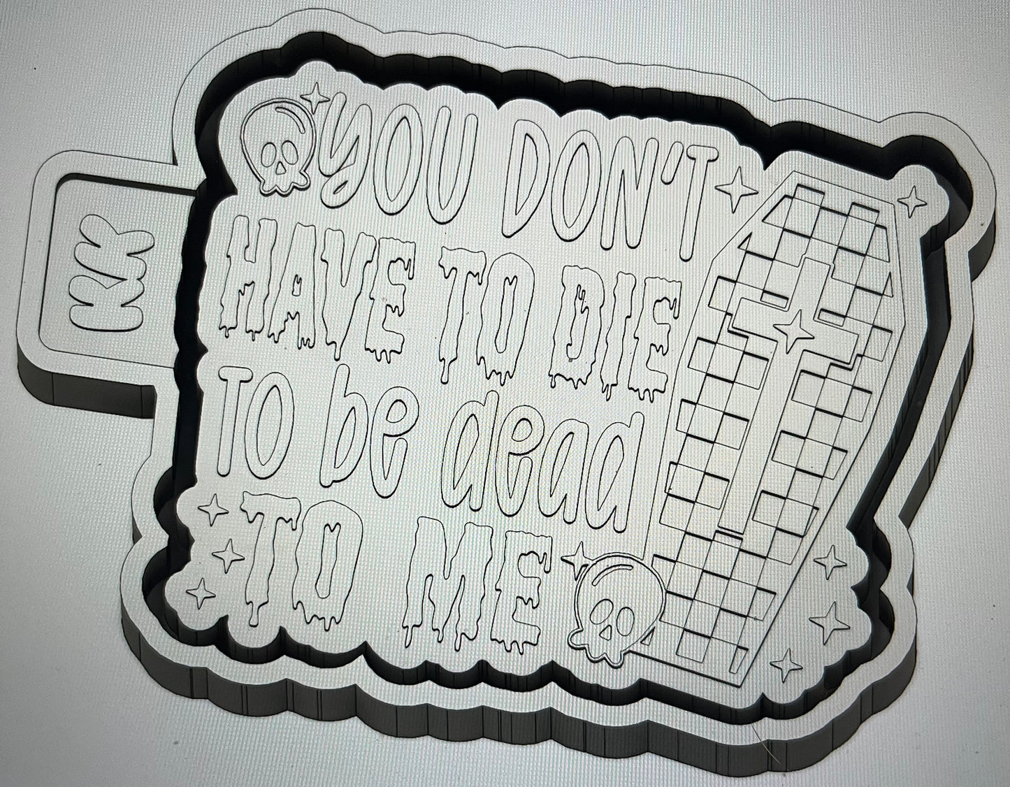 You Don’t Have To Die To Be Dead To Me Mold