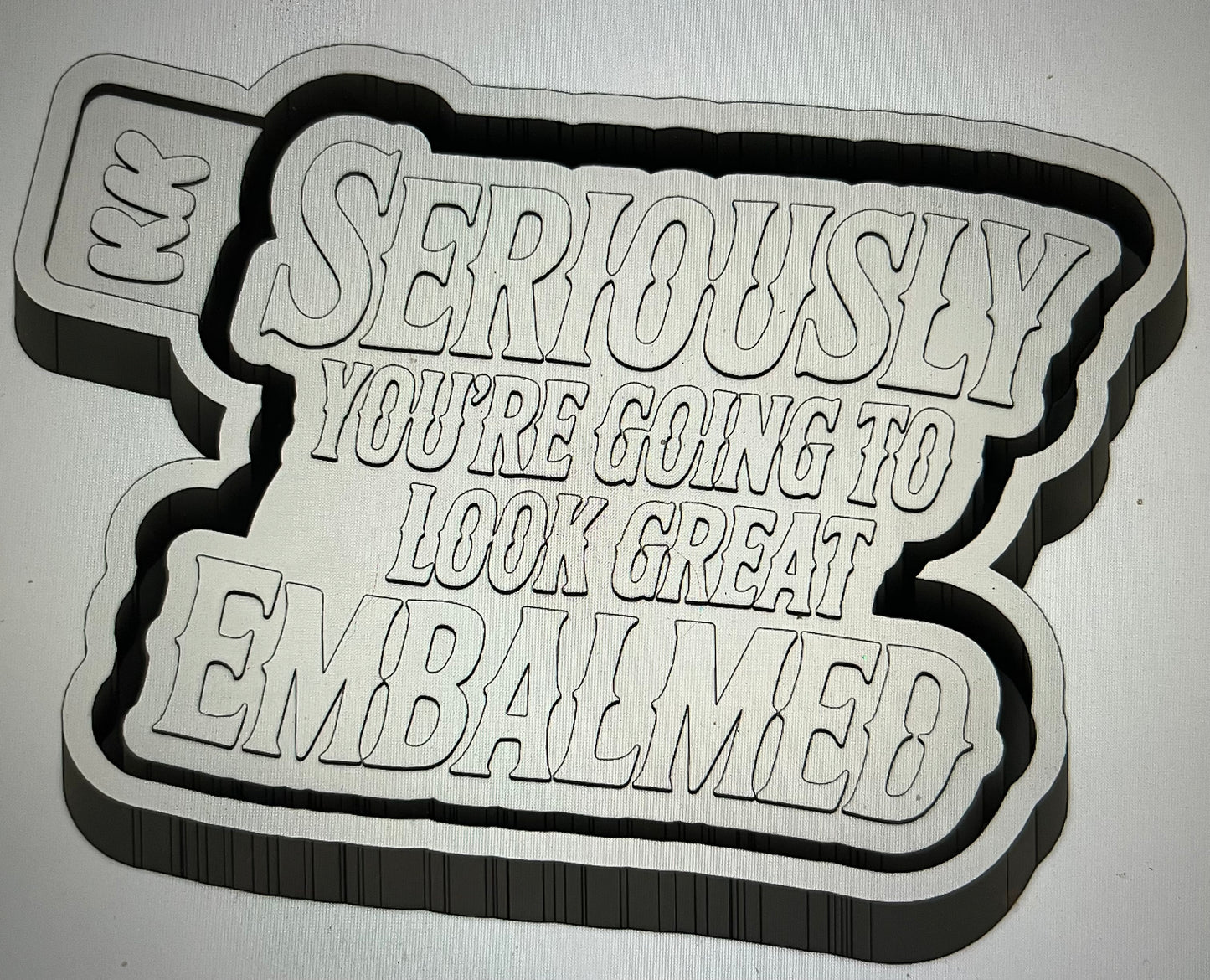Seriously You Will Look Good Embalmed Mold