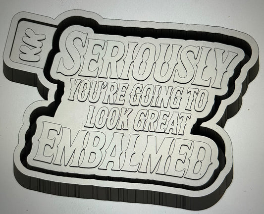 Seriously You Will Look Good Embalmed Mold