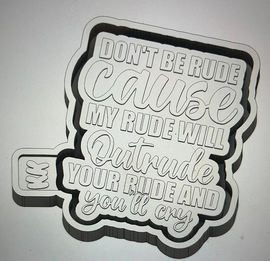 Don’t Be Rude……You’ll Cry  Mold